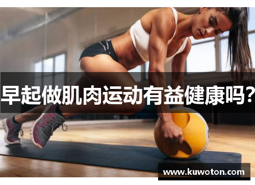 早起做肌肉运动有益健康吗？