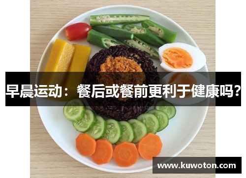 早晨运动：餐后或餐前更利于健康吗？