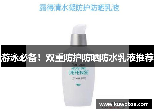 游泳必备！双重防护防晒防水乳液推荐