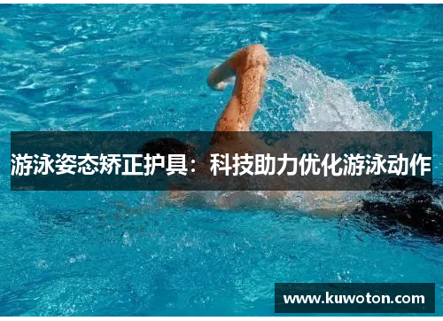 游泳姿态矫正护具：科技助力优化游泳动作