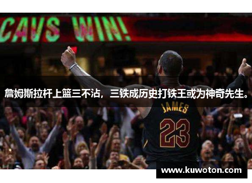 詹姆斯拉杆上篮三不沾，三铁成历史打铁王或为神奇先生。