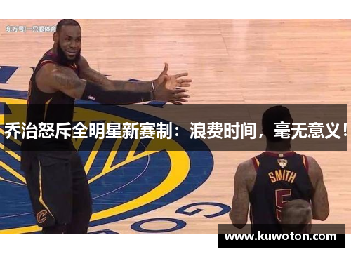 乔治怒斥全明星新赛制：浪费时间，毫无意义！